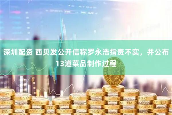 深圳配资 西贝发公开信称罗永浩指责不实，并公布13道菜品制作过程