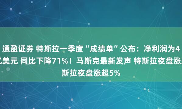 通盈证券 特斯拉一季度“成绩单”公布：净利润为4.09亿美元 同比下降71%！马斯克最新发声 特斯拉夜盘涨超5%