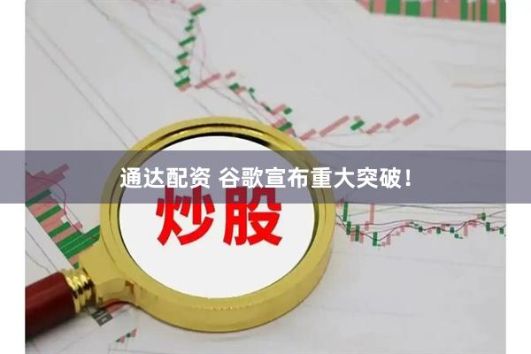 通达配资 谷歌宣布重大突破！