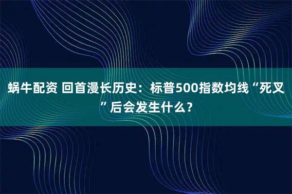 蜗牛配资 回首漫长历史：标普500指数均线“死叉”后会发生什么？
