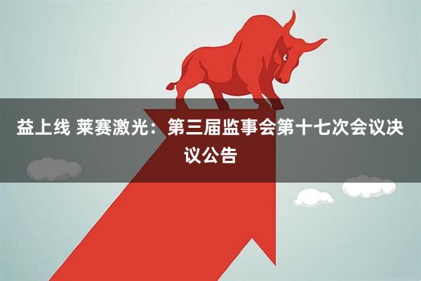 益上线 莱赛激光：第三届监事会第十七次会议决议公告