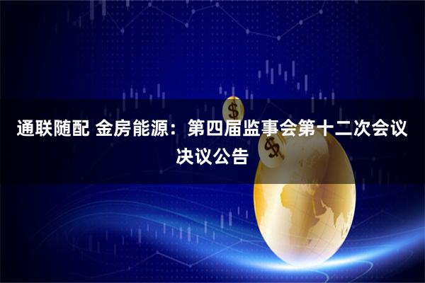 通联随配 金房能源：第四届监事会第十二次会议决议公告