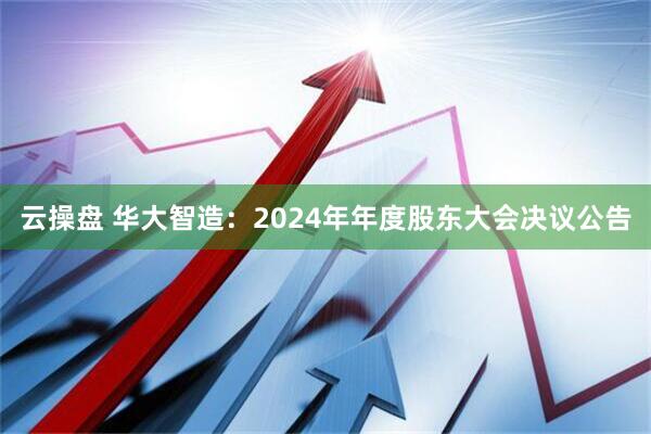 云操盘 华大智造：2024年年度股东大会决议公告