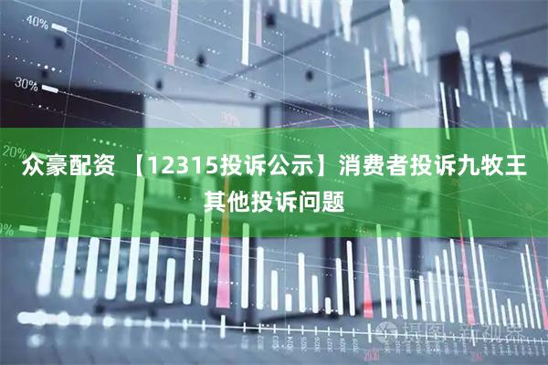众豪配资 【12315投诉公示】消费者投诉九牧王其他投诉问题