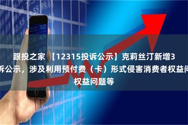 跟投之家 【12315投诉公示】克莉丝汀新增3件投诉公示，涉及利用预付费（卡）形式侵害消费者权益问题等