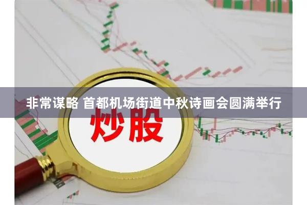 非常谋略 首都机场街道中秋诗画会圆满举行