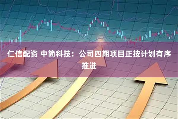 仁信配资 中简科技：公司四期项目正按计划有序推进