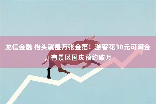 龙信金融 抬头就是万张金箔！游客花30元可淘金，有景区国庆预约破万