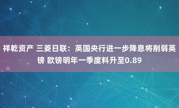 祥乾资产 三菱日联：英国央行进一步降息将削弱英镑 欧镑明年一季度料升至0.89