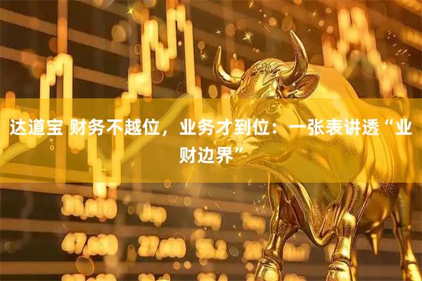 达道宝 财务不越位，业务才到位：一张表讲透“业财边界”