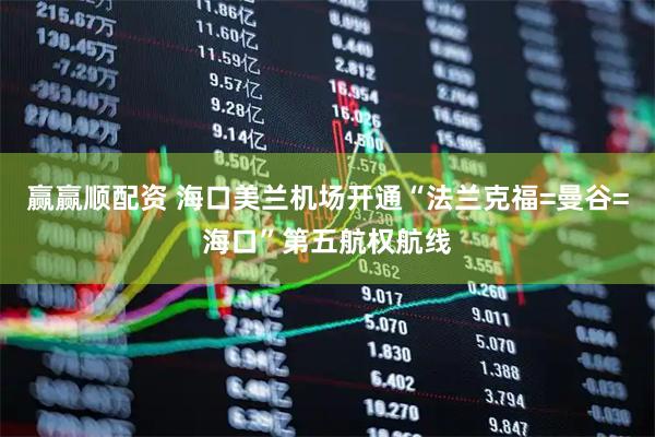 赢赢顺配资 海口美兰机场开通“法兰克福=曼谷=海口”第五航权航线