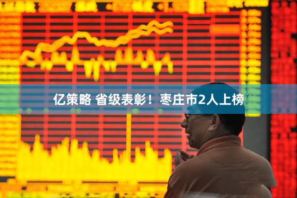亿策略 省级表彰！枣庄市2人上榜