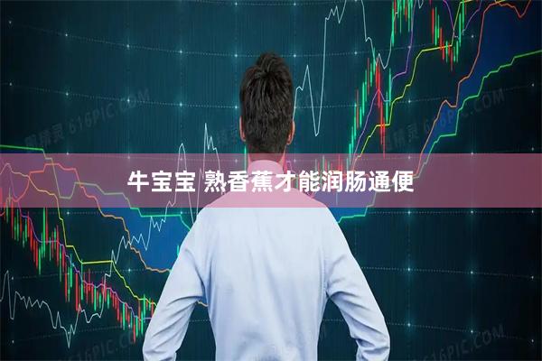 牛宝宝 熟香蕉才能润肠通便