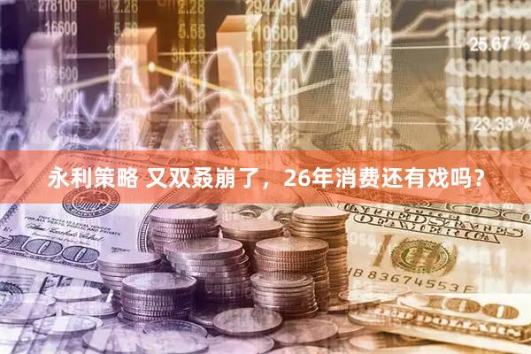 永利策略 又双叒崩了，26年消费还有戏吗？