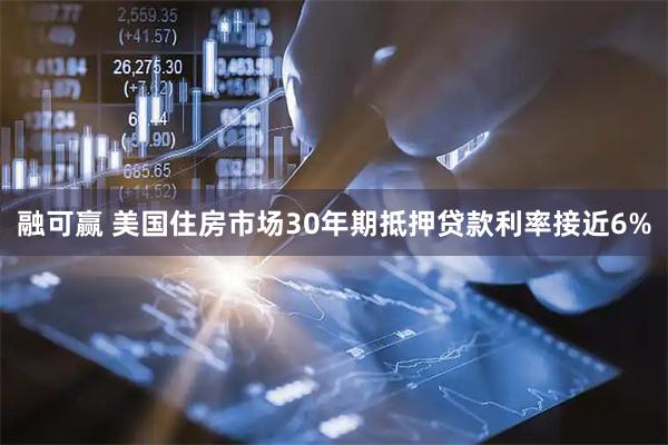 融可赢 美国住房市场30年期抵押贷款利率接近6%