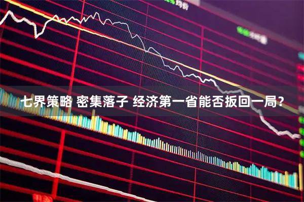 七界策略 密集落子 经济第一省能否扳回一局？
